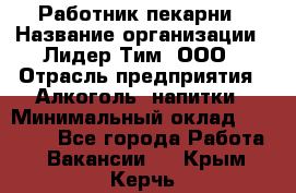 Работник пекарни › Название организации ­ Лидер Тим, ООО › Отрасль предприятия ­ Алкоголь, напитки › Минимальный оклад ­ 25 500 - Все города Работа » Вакансии   . Крым,Керчь